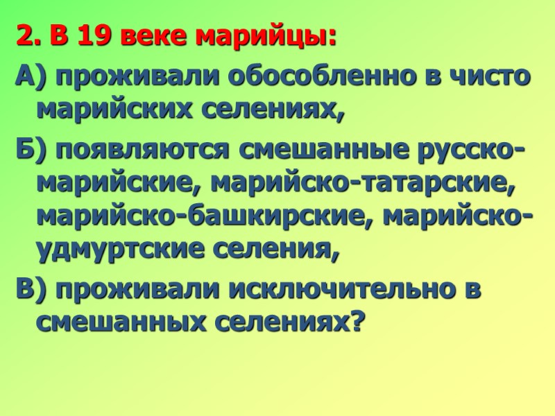 2. В 19 веке марийцы: А) проживали обособленно в чисто марийских селениях, Б) появляются